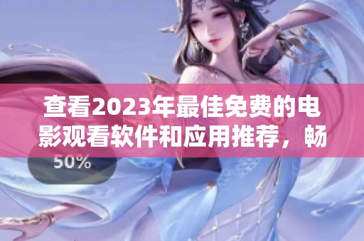 查看2023年最佳免费的电影观看软件和应用推荐，畅享无限影音乐趣