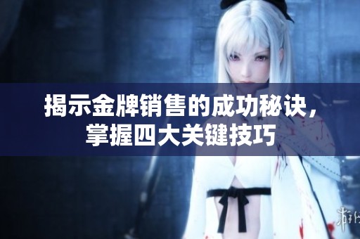 揭示金牌销售的成功秘诀，掌握四大关键技巧