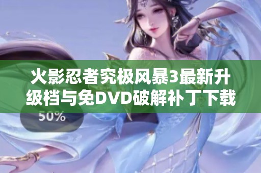 火影忍者究极风暴3最新升级档与免DVD破解补丁下载指南详解