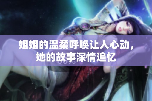姐姐的温柔呼唤让人心动，她的故事深情追忆