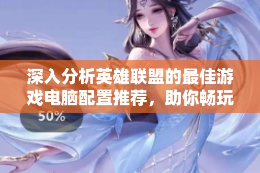 深入分析英雄联盟的最佳游戏电脑配置推荐，助你畅玩无限制的游戏体验