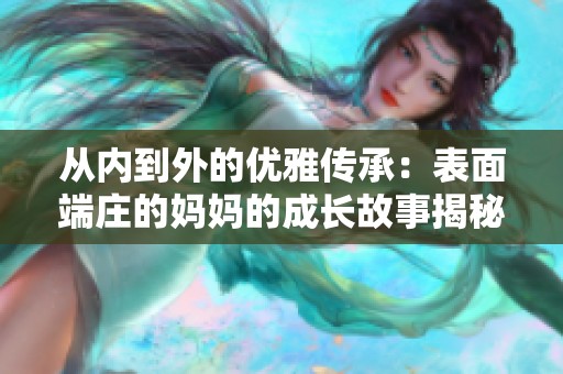 从内到外的优雅传承：表面端庄的妈妈的成长故事揭秘