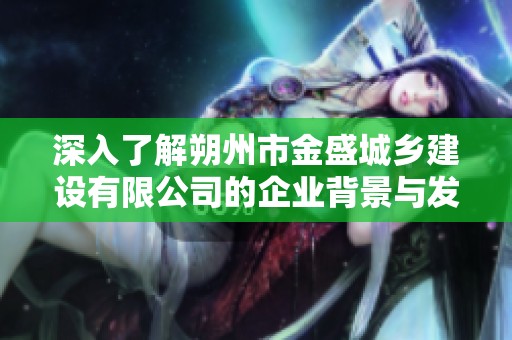 深入了解朔州市金盛城乡建设有限公司的企业背景与发展动态