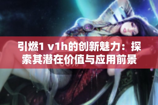 引燃1 v1h的创新魅力：探索其潜在价值与应用前景