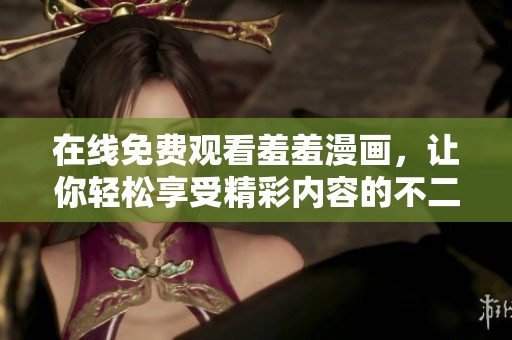 在线免费观看羞羞漫画，让你轻松享受精彩内容的不二选择