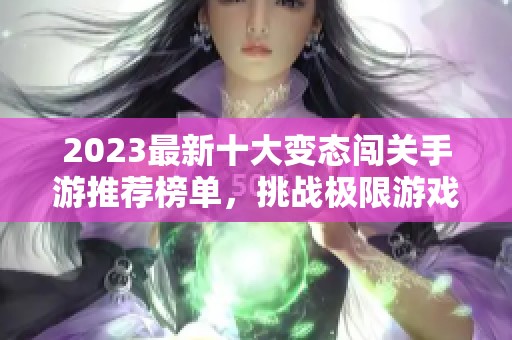 2023最新十大变态闯关手游推荐榜单，挑战极限游戏体验不容错过