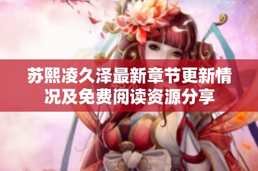 苏熙凌久泽最新章节更新情况及免费阅读资源分享