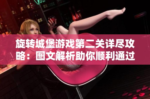 旋转城堡游戏第二关详尽攻略：图文解析助你顺利通过关卡挑战