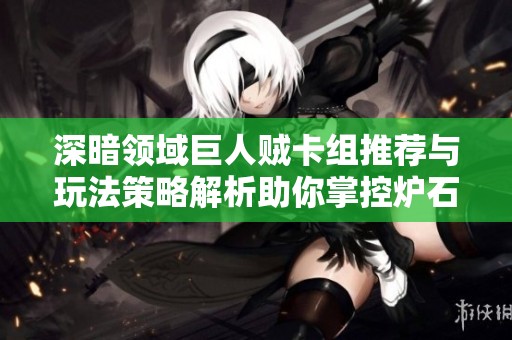 深暗领域巨人贼卡组推荐与玩法策略解析助你掌控炉石传说对局