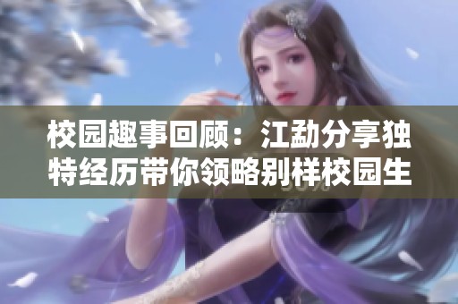 校园趣事回顾：江勐分享独特经历带你领略别样校园生活