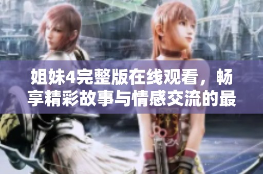 姐妹4完整版在线观看，畅享精彩故事与情感交流的最佳选择