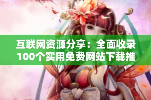 互联网资源分享：全面收录100个实用免费网站下载推荐