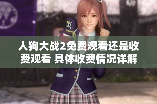 人狗大战2免费观看还是收费观看 具体收费情况详解