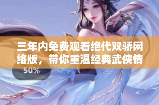三年内免费观看绝代双骄网络版，带你重温经典武侠情缘