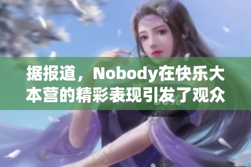 据报道，Nobody在快乐大本营的精彩表现引发了观众热议与讨论