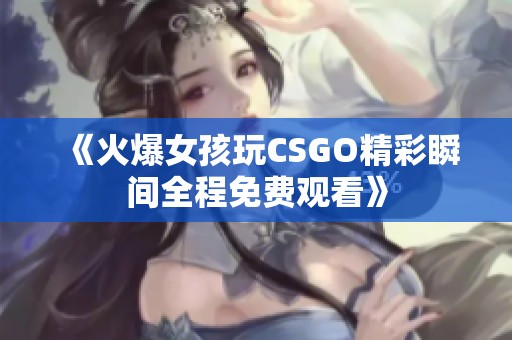 《火爆女孩玩CSGO精彩瞬间全程免费观看》