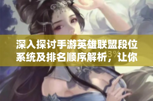 深入探讨手游英雄联盟段位系统及排名顺序解析，让你更好了解游戏竞技层次