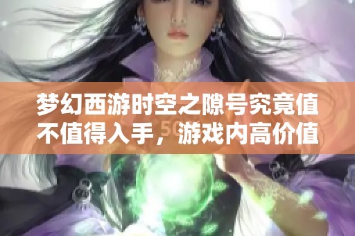 梦幻西游时空之隙号究竟值不值得入手，游戏内高价值召唤兽全面分析