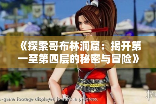 《探索哥布林洞窟：揭开第一至第四层的秘密与冒险》