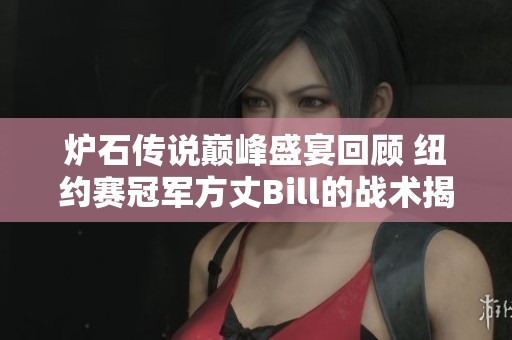 炉石传说巅峰盛宴回顾 纽约赛冠军方丈Bill的战术揭秘与卡组分析
