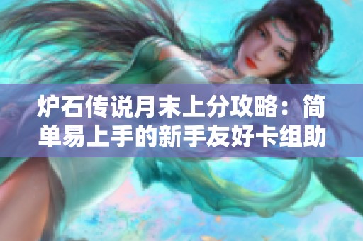 炉石传说月末上分攻略：简单易上手的新手友好卡组助你轻松冲击传说段位