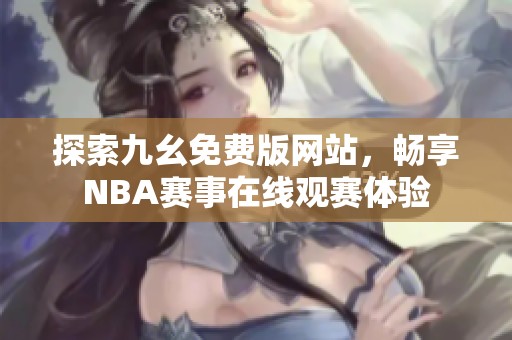 探索九幺免费版网站，畅享NBA赛事在线观赛体验