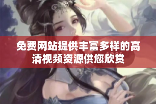 免费网站提供丰富多样的高清视频资源供您欣赏