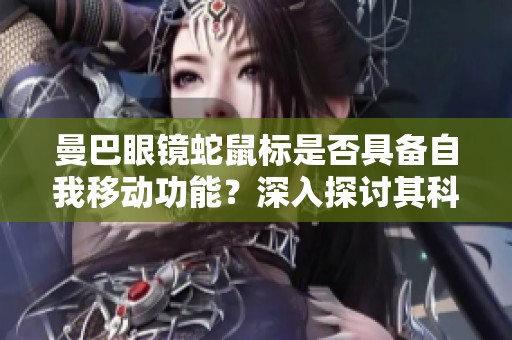 曼巴眼镜蛇鼠标是否具备自我移动功能？深入探讨其科技原理与应用前景