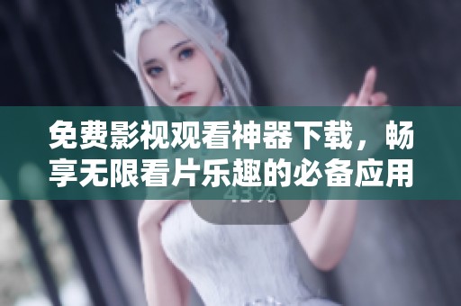 免费影视观看神器下载，畅享无限看片乐趣的必备应用