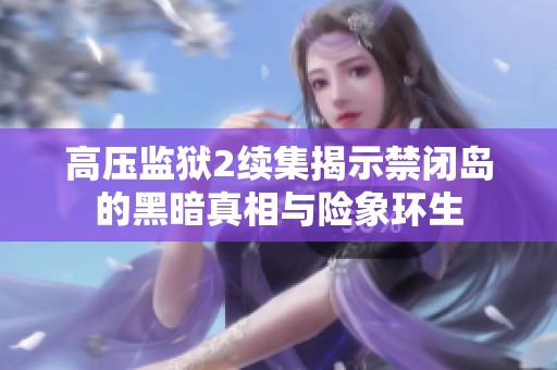 高压监狱2续集揭示禁闭岛的黑暗真相与险象环生