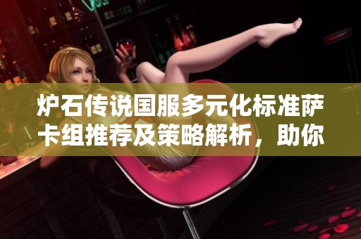 炉石传说国服多元化标准萨卡组推荐及策略解析，助你轻松冲击天梯顶峰