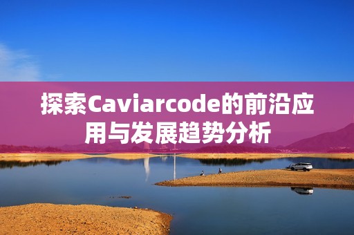 探索Caviarcode的前沿应用与发展趋势分析