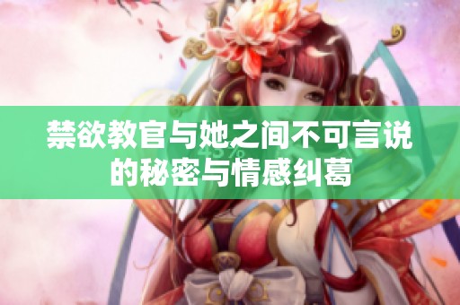 禁欲教官与她之间不可言说的秘密与情感纠葛