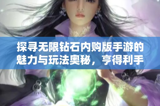 探寻无限钻石内购版手游的魅力与玩法奥秘，亨得利手游全方位解析
