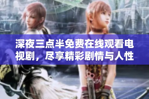 深夜三点半免费在线观看电视剧，尽享精彩剧情与人性思考