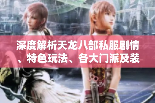 深度解析天龙八部私服剧情、特色玩法、各大门派及装备系统全攻略