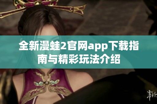 全新漫蛙2官网app下载指南与精彩玩法介绍