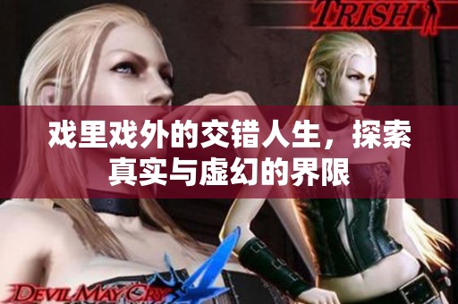 戏里戏外的交错人生，探索真实与虚幻的界限