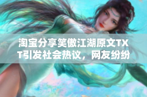 淘宝分享笑傲江湖原文TXT引发社会热议，网友纷纷讨论作品的文化价值