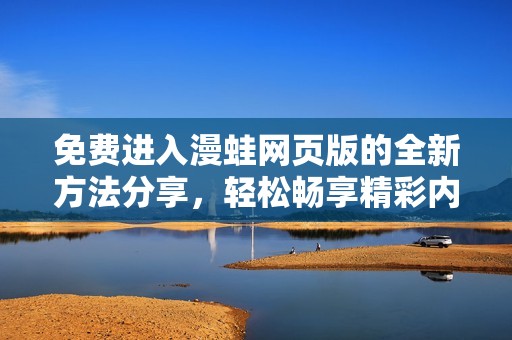 免费进入漫蛙网页版的全新方法分享，轻松畅享精彩内容
