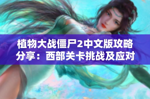 植物大战僵尸2中文版攻略分享：西部关卡挑战及应对策略详解