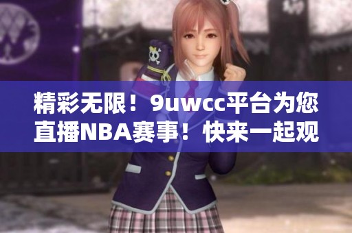 精彩无限！9uwcc平台为您直播NBA赛事！快来一起观看吧！