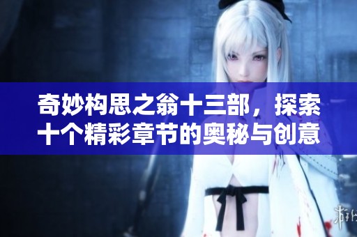 奇妙构思之翁十三部，探索十个精彩章节的奥秘与创意