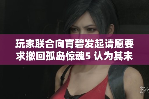 玩家联合向育碧发起请愿要求撤回孤岛惊魂5 认为其未能尊重粉丝期待