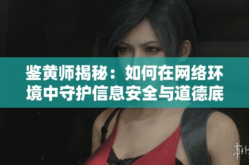 鉴黄师揭秘：如何在网络环境中守护信息安全与道德底线
