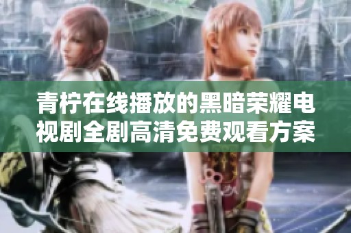 青柠在线播放的黑暗荣耀电视剧全剧高清免费观看方案