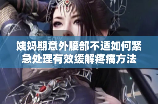 姨妈期意外腰部不适如何紧急处理有效缓解疼痛方法