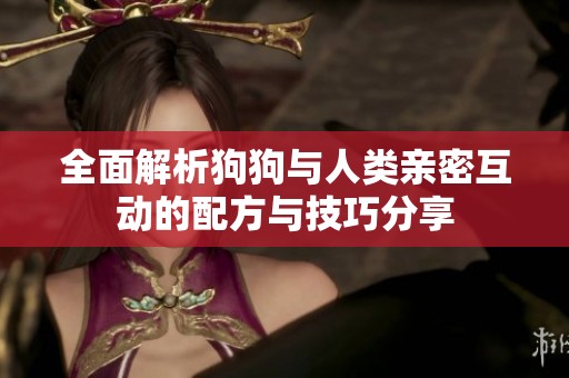 全面解析狗狗与人类亲密互动的配方与技巧分享