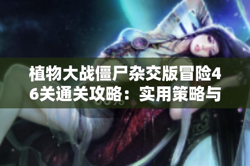 植物大战僵尸杂交版冒险46关通关攻略：实用策略与技巧分享