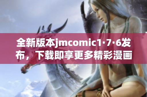 全新版本jmcomic1·7·6发布，下载即享更多精彩漫画体验